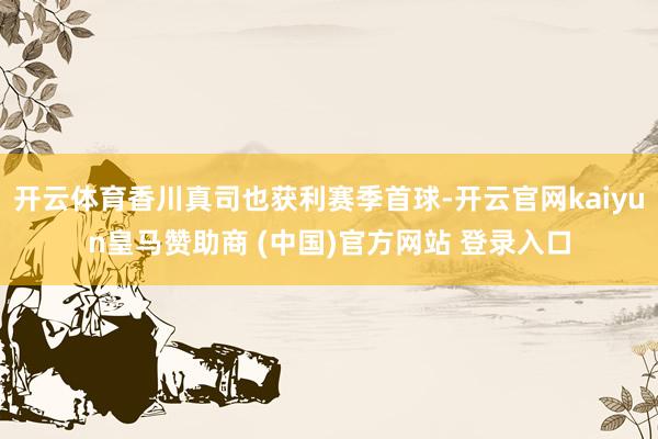 开云体育香川真司也获利赛季首球-开云官网kaiyun皇马赞助商 (中国)官方网站 登录入口