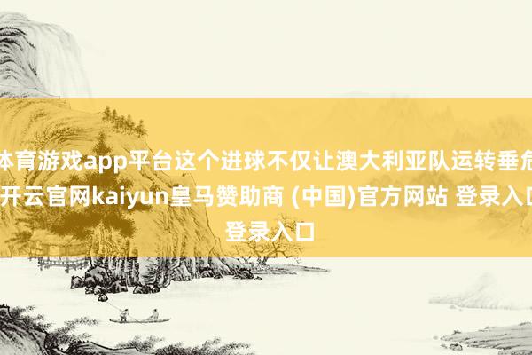 体育游戏app平台这个进球不仅让澳大利亚队运转垂危-开云官网kaiyun皇马赞助商 (中国)官方网站 登录入口
